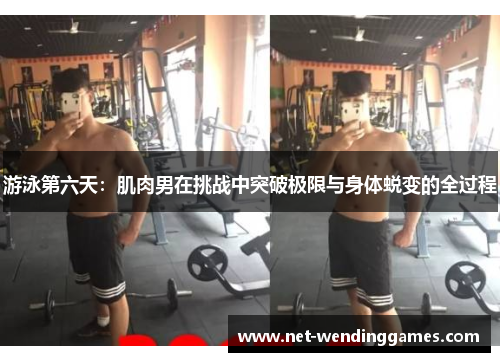 游泳第六天：肌肉男在挑战中突破极限与身体蜕变的全过程