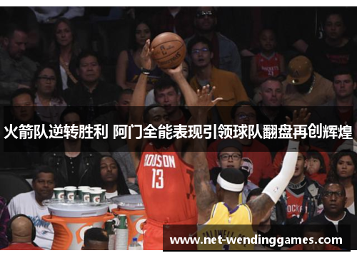 火箭队逆转胜利 阿门全能表现引领球队翻盘再创辉煌