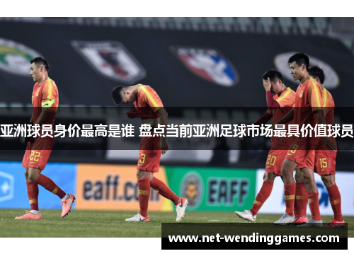 亚洲球员身价最高是谁 盘点当前亚洲足球市场最具价值球员 亚洲球员身价最高是谁 盘点当前亚洲足球市场最具价值球员
