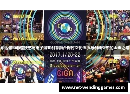 布达佩斯非遗技艺与电子游戏创意融合探讨文化传承与创新交织的未来之路 布达佩斯非遗技艺与电子游戏创意融合探讨文化传承与创新交织的未来之路