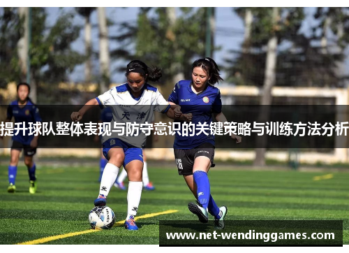 提升球队整体表现与防守意识的关键策略与训练方法分析