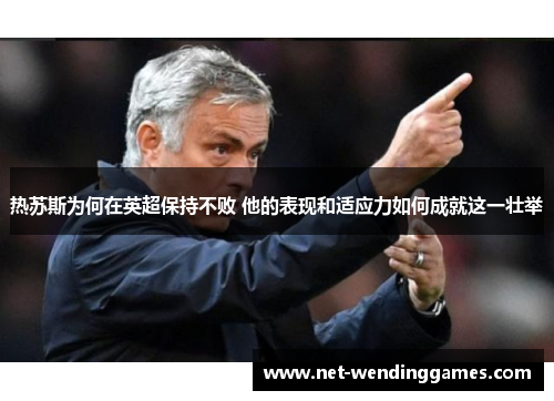 热苏斯为何在英超保持不败 他的表现和适应力如何成就这一壮举