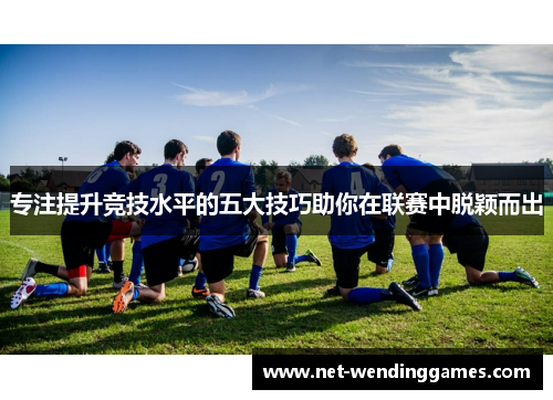专注提升竞技水平的五大技巧助你在联赛中脱颖而出
