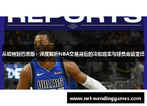 从哈特到巴恩斯：深度解析NBA交易背后的冷酷现实与球员命运变迁