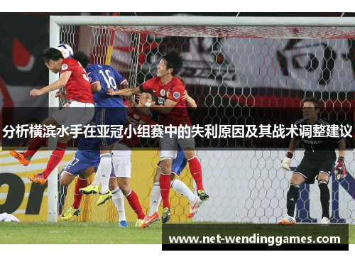 分析横滨水手在亚冠小组赛中的失利原因及其战术调整建议 分析横滨水手在亚冠小组赛中的失利原因及其战术调整建议