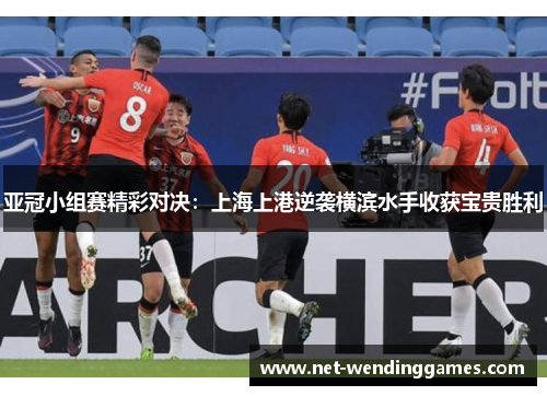 亚冠小组赛精彩对决：上海上港逆袭横滨水手收获宝贵胜利
