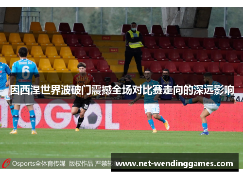 因西涅世界波破门震撼全场对比赛走向的深远影响