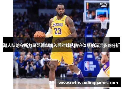 湖人队防守新力量范德彪加入后对球队防守体系的深远影响分析 湖人队防守新力量范德彪加入后对球队防守体系的深远影响分析