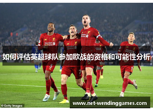 如何评估英超球队参加欧战的资格和可能性分析