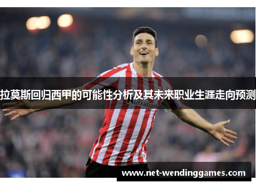 拉莫斯回归西甲的可能性分析及其未来职业生涯走向预测