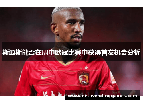 斯通斯能否在周中欧冠比赛中获得首发机会分析