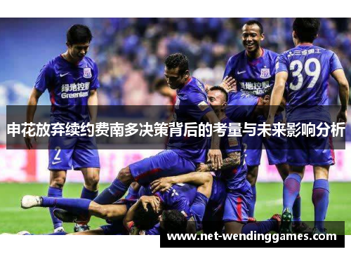 申花放弃续约费南多决策背后的考量与未来影响分析