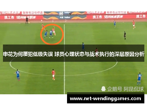 申花为何屡犯低级失误 球员心理状态与战术执行的深层原因分析