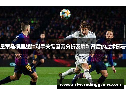 皇家马德里战胜对手关键因素分析及胜利背后的战术部署