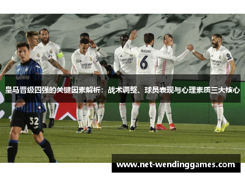 皇马晋级四强的关键因素解析:战术调整、球员表现与心理素质三大核心 皇马晋级四强的关键因素解析:战术调整、球员表现与心理素质三大核心