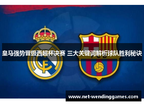 皇马强势晋级西超杯决赛 三大关键词解析球队胜利秘诀
