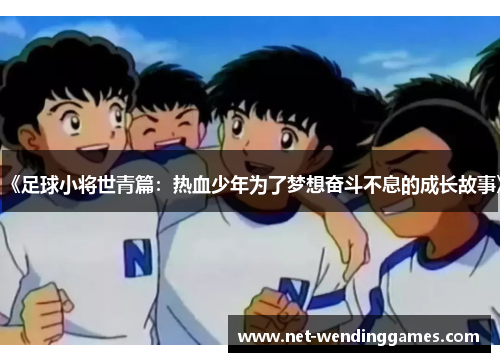 《足球小将世青篇：热血少年为了梦想奋斗不息的成长故事》