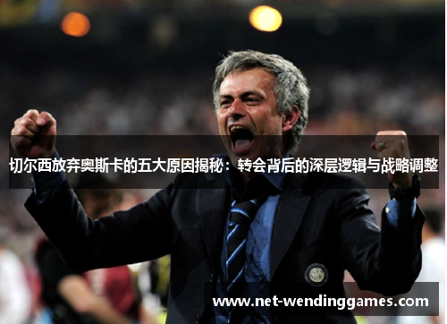 切尔西放弃奥斯卡的五大原因揭秘：转会背后的深层逻辑与战略调整