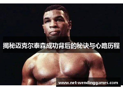 揭秘迈克尔泰森成功背后的秘诀与心路历程