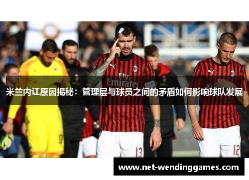 米兰内讧原因揭秘：管理层与球员之间的矛盾如何影响球队发展