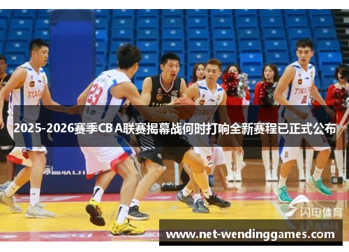 2025-2026赛季CBA联赛揭幕战何时打响全新赛程已正式公布