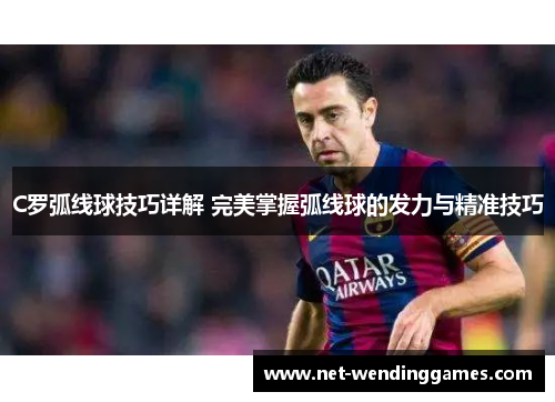 C罗弧线球技巧详解 完美掌握弧线球的发力与精准技巧