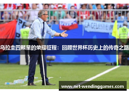 乌拉圭四颗星的荣耀征程:回顾世界杯历史上的传奇之路 乌拉圭四颗星的荣耀征程:回顾世界杯历史上的传奇之路