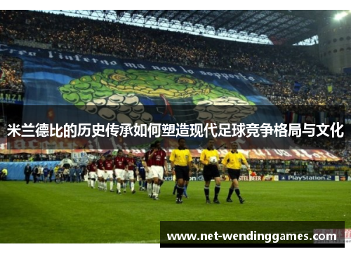 米兰德比的历史传承如何塑造现代足球竞争格局与文化