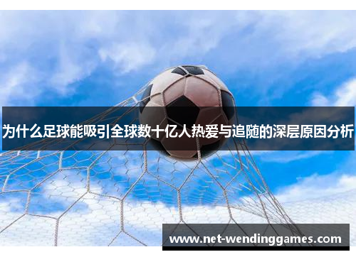 为什么足球能吸引全球数十亿人热爱与追随的深层原因分析 为什么足球能吸引全球数十亿人热爱与追随的深层原因分析
