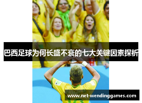 巴西足球为何长盛不衰的七大关键因素探析