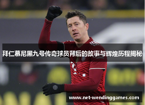 拜仁慕尼黑九号传奇球员背后的故事与辉煌历程揭秘