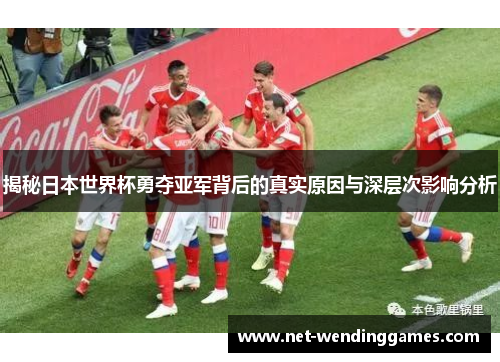 揭秘日本世界杯勇夺亚军背后的真实原因与深层次影响分析