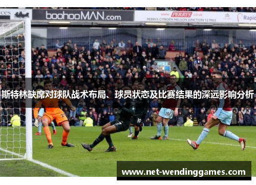 斯特林缺席对球队战术布局、球员状态及比赛结果的深远影响分析