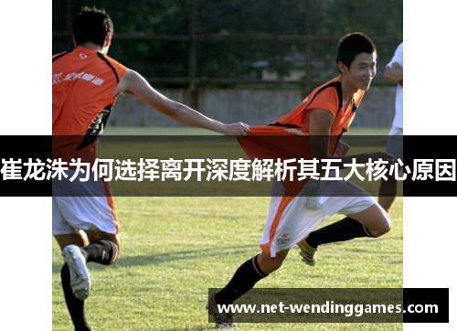 崔龙洙为何选择离开深度解析其五大核心原因