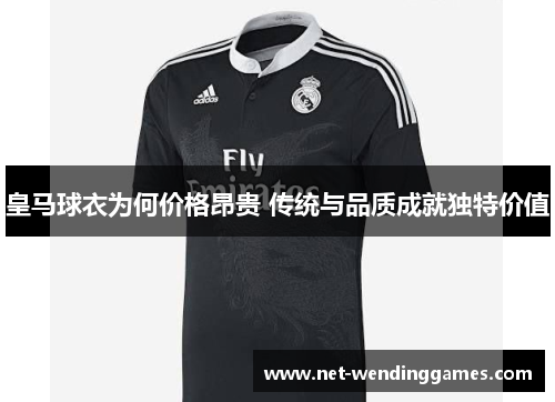 皇马球衣为何价格昂贵 传统与品质成就独特价值 皇马球衣为何价格昂贵 传统与品质成就独特价值