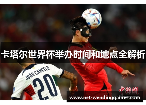 卡塔尔世界杯举办时间和地点全解析