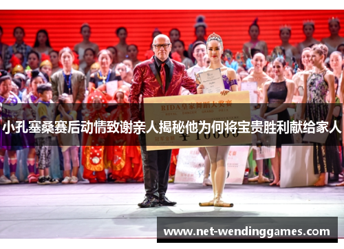 小孔塞桑赛后动情致谢亲人揭秘他为何将宝贵胜利献给家人