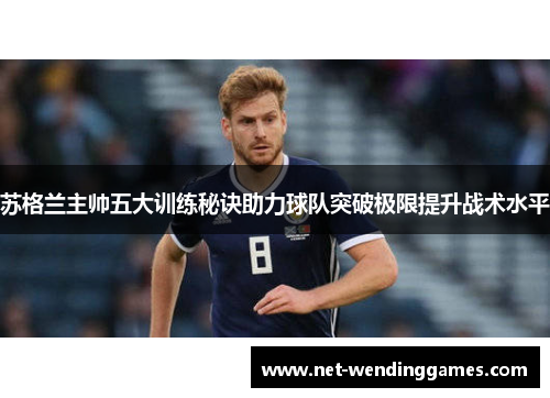 苏格兰主帅五大训练秘诀助力球队突破极限提升战术水平 苏格兰主帅五大训练秘诀助力球队突破极限提升战术水平