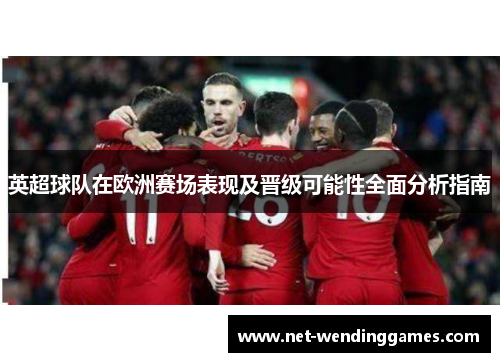 英超球队在欧洲赛场表现及晋级可能性全面分析指南