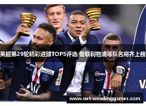 英超第29轮精彩进球TOP5评选 曼联利物浦等队名将齐上榜 英超第29轮精彩进球TOP5评选 曼联利物浦等队名将齐上榜