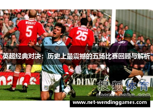 英超经典对决:历史上最震撼的五场比赛回顾与解析 英超经典对决:历史上最震撼的五场比赛回顾与解析