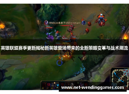 英雄联盟赛季更新揭秘新英雄登场带来的全新策略变革与战术潮流