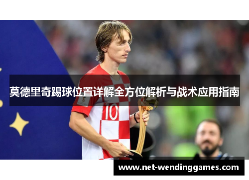 莫德里奇踢球位置详解全方位解析与战术应用指南