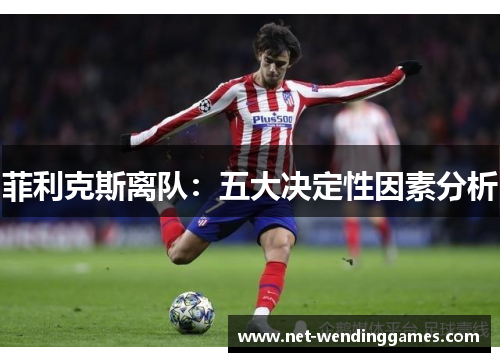 菲利克斯离队:五大决定性因素分析 菲利克斯离队:五大决定性因素分析