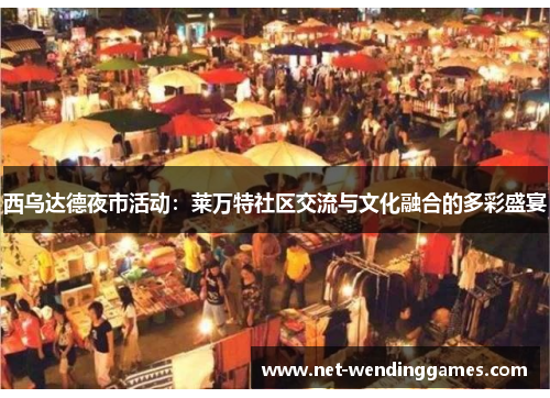 西乌达德夜市活动:莱万特社区交流与文化融合的多彩盛宴 西乌达德夜市活动:莱万特社区交流与文化融合的多彩盛宴