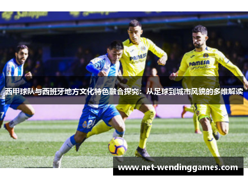 西甲球队与西班牙地方文化特色融合探究：从足球到城市风貌的多维解读