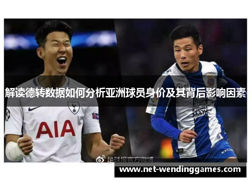 解读德转数据如何分析亚洲球员身价及其背后影响因素