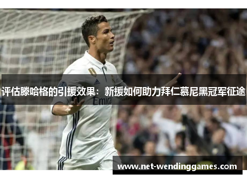 评估滕哈格的引援效果：新援如何助力拜仁慕尼黑冠军征途