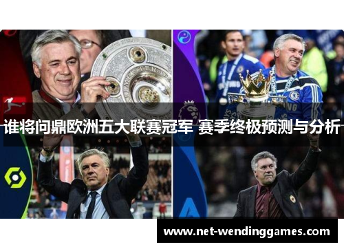 谁将问鼎欧洲五大联赛冠军 赛季终极预测与分析