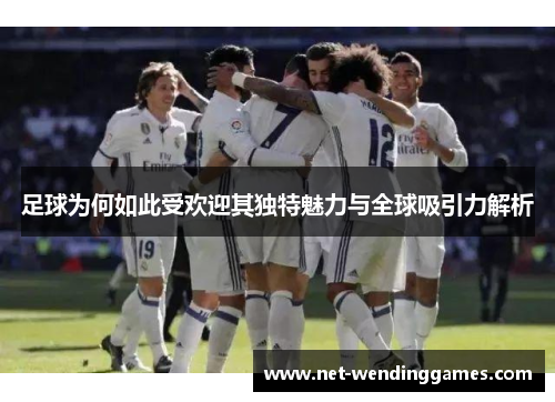 足球为何如此受欢迎其独特魅力与全球吸引力解析